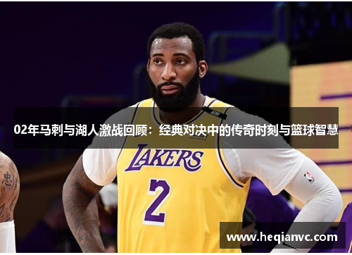 02年马刺与湖人激战回顾：经典对决中的传奇时刻与篮球智慧