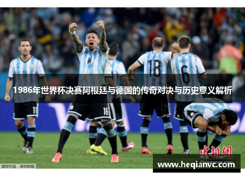 1986年世界杯决赛阿根廷与德国的传奇对决与历史意义解析