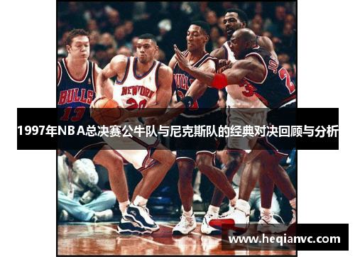 1997年NBA总决赛公牛队与尼克斯队的经典对决回顾与分析