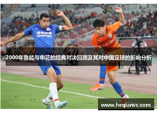 2000年鲁能与申花的经典对决回顾及其对中国足球的影响分析