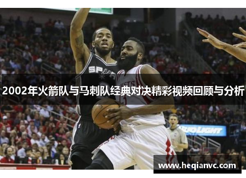 2002年火箭队与马刺队经典对决精彩视频回顾与分析