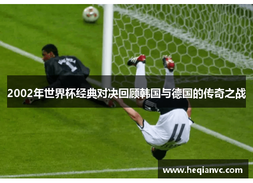 2002年世界杯经典对决回顾韩国与德国的传奇之战