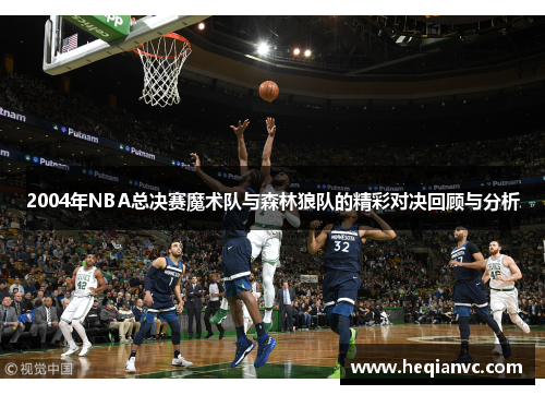 2004年NBA总决赛魔术队与森林狼队的精彩对决回顾与分析