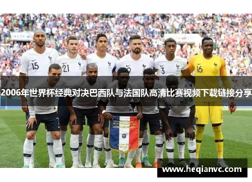 2006年世界杯经典对决巴西队与法国队高清比赛视频下载链接分享