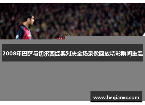 2008年巴萨与切尔西经典对决全场录像回放精彩瞬间重温