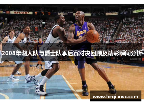 2008年湖人队与爵士队季后赛对决回顾及精彩瞬间分析