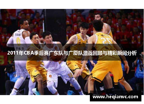 2011年CBA季后赛广东队与广厦队激战回顾与精彩瞬间分析