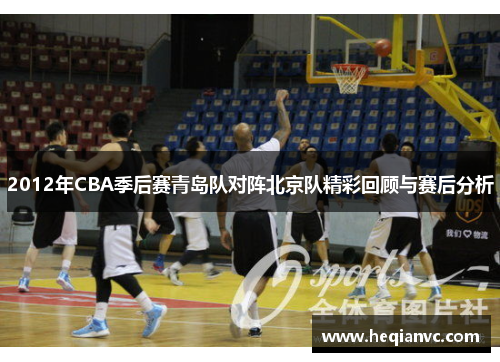 2012年CBA季后赛青岛队对阵北京队精彩回顾与赛后分析