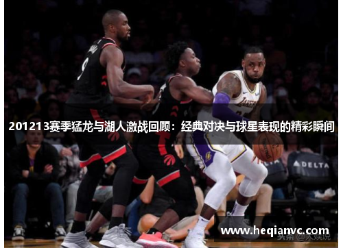 201213赛季猛龙与湖人激战回顾：经典对决与球星表现的精彩瞬间