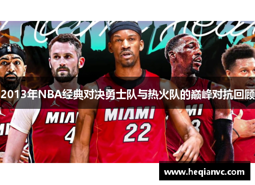 2013年NBA经典对决勇士队与热火队的巅峰对抗回顾