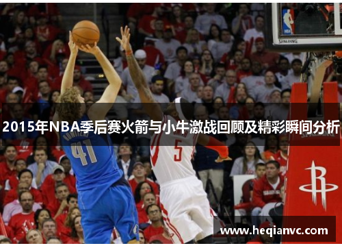 2015年NBA季后赛火箭与小牛激战回顾及精彩瞬间分析