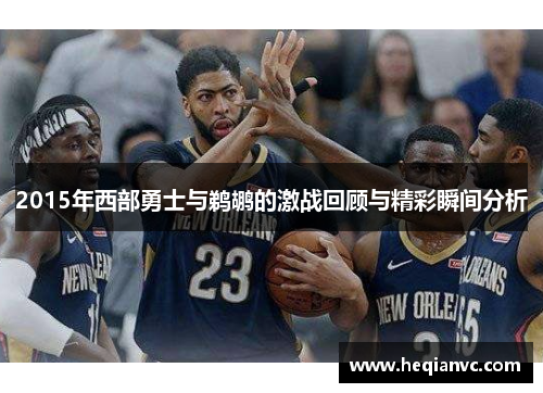 2015年西部勇士与鹈鹕的激战回顾与精彩瞬间分析