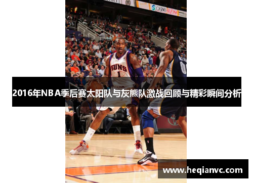 2016年NBA季后赛太阳队与灰熊队激战回顾与精彩瞬间分析