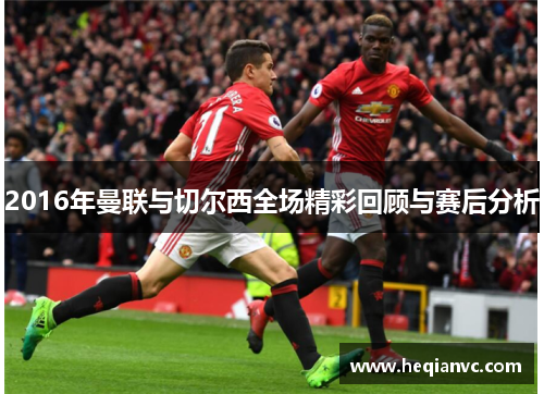 2016年曼联与切尔西全场精彩回顾与赛后分析