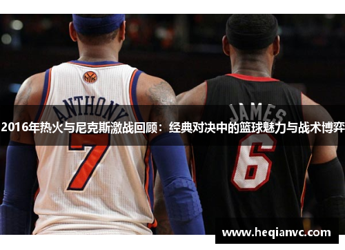 2016年热火与尼克斯激战回顾：经典对决中的篮球魅力与战术博弈