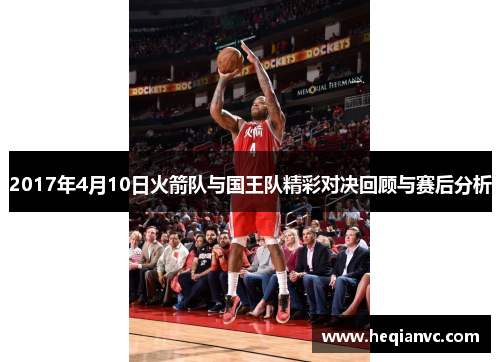 2017年4月10日火箭队与国王队精彩对决回顾与赛后分析