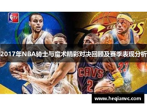 2017年NBA骑士与魔术精彩对决回顾及赛季表现分析