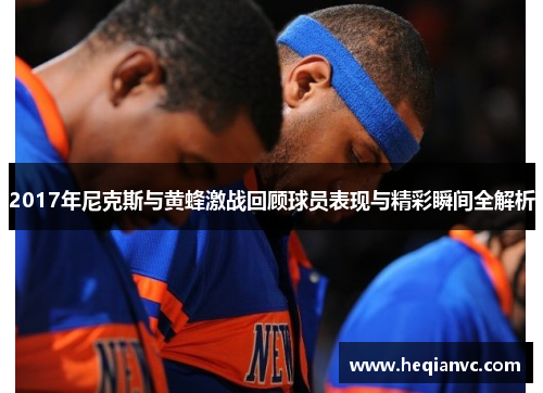 2017年尼克斯与黄蜂激战回顾球员表现与精彩瞬间全解析