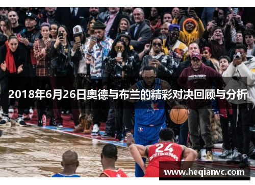 2018年6月26日奥德与布兰的精彩对决回顾与分析