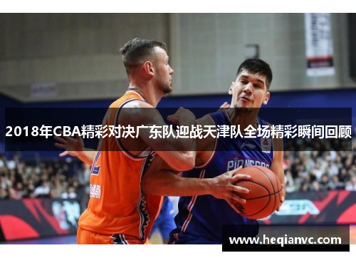 2018年CBA精彩对决广东队迎战天津队全场精彩瞬间回顾