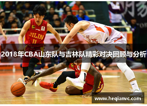 2018年CBA山东队与吉林队精彩对决回顾与分析