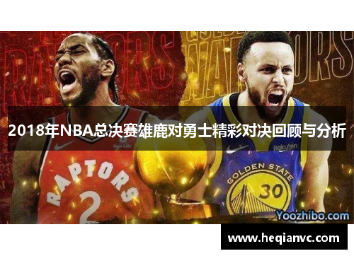 2018年NBA总决赛雄鹿对勇士精彩对决回顾与分析