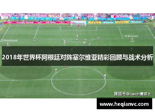 2018年世界杯阿根廷对阵塞尔维亚精彩回顾与战术分析