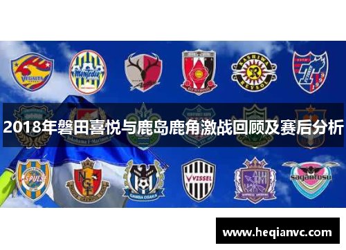 2018年磐田喜悦与鹿岛鹿角激战回顾及赛后分析