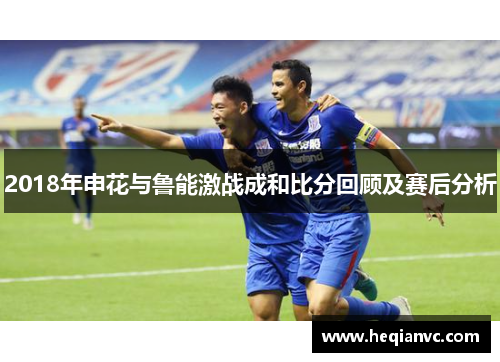 2018年申花与鲁能激战成和比分回顾及赛后分析