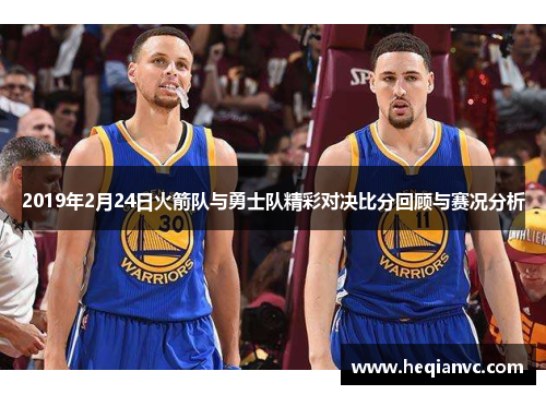 2019年2月24日火箭队与勇士队精彩对决比分回顾与赛况分析