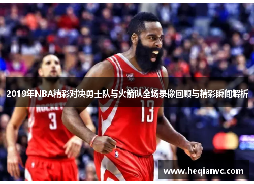 2019年NBA精彩对决勇士队与火箭队全场录像回顾与精彩瞬间解析