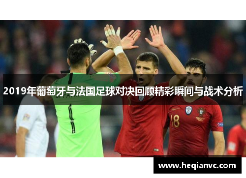 2019年葡萄牙与法国足球对决回顾精彩瞬间与战术分析