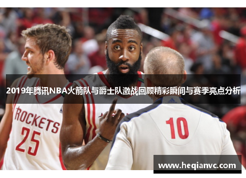 2019年腾讯NBA火箭队与爵士队激战回顾精彩瞬间与赛季亮点分析