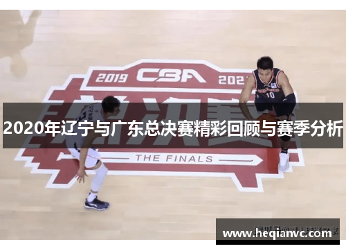 2020年辽宁与广东总决赛精彩回顾与赛季分析