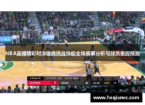 NBA直播精彩对决雄鹿挑战快船全场赛事分析与球员表现预测