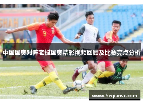 中国国奥对阵老挝国奥精彩视频回顾及比赛亮点分析