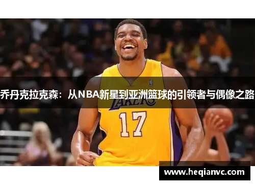 乔丹克拉克森：从NBA新星到亚洲篮球的引领者与偶像之路