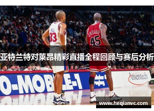 亚特兰特对莱昂精彩直播全程回顾与赛后分析