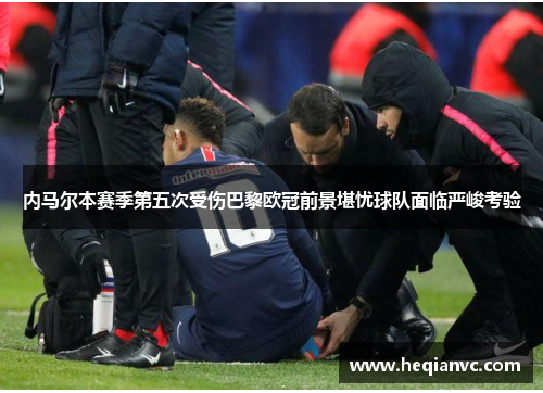 内马尔本赛季第五次受伤巴黎欧冠前景堪忧球队面临严峻考验