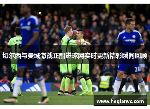 切尔西与曼城激战正酣进球网实时更新精彩瞬间回顾