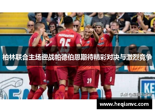 柏林联合主场迎战帕德伯恩期待精彩对决与激烈竞争