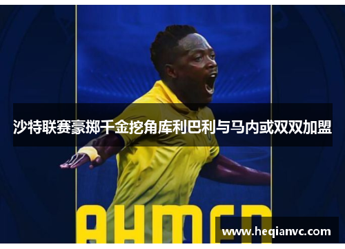 沙特联赛豪掷千金挖角库利巴利与马内或双双加盟