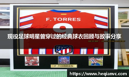 现役足球明星曾穿过的经典球衣回顾与故事分享
